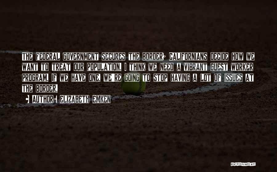 Elizabeth Emken Quotes: The Federal Government Secures The Border; Californians Decide How We Want To Treat Our Population. I Think We Need A