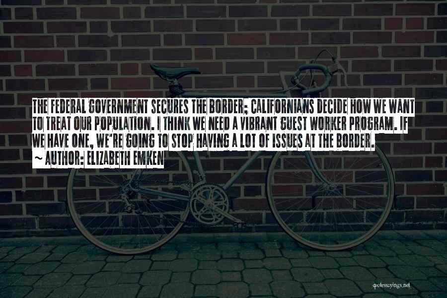 Elizabeth Emken Quotes: The Federal Government Secures The Border; Californians Decide How We Want To Treat Our Population. I Think We Need A
