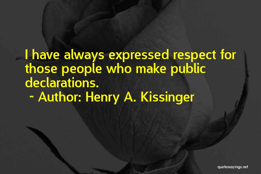 Henry A. Kissinger Quotes: I Have Always Expressed Respect For Those People Who Make Public Declarations.