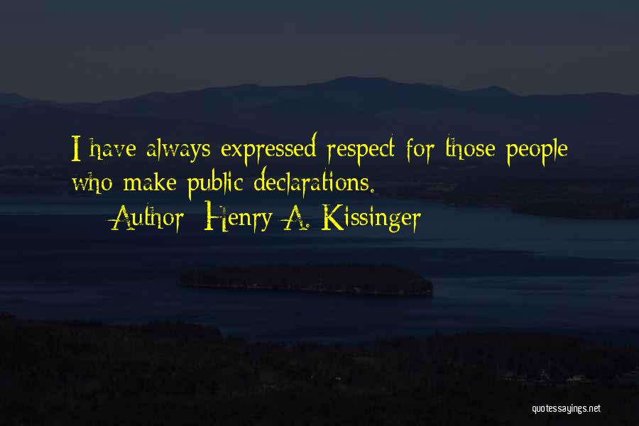Henry A. Kissinger Quotes: I Have Always Expressed Respect For Those People Who Make Public Declarations.