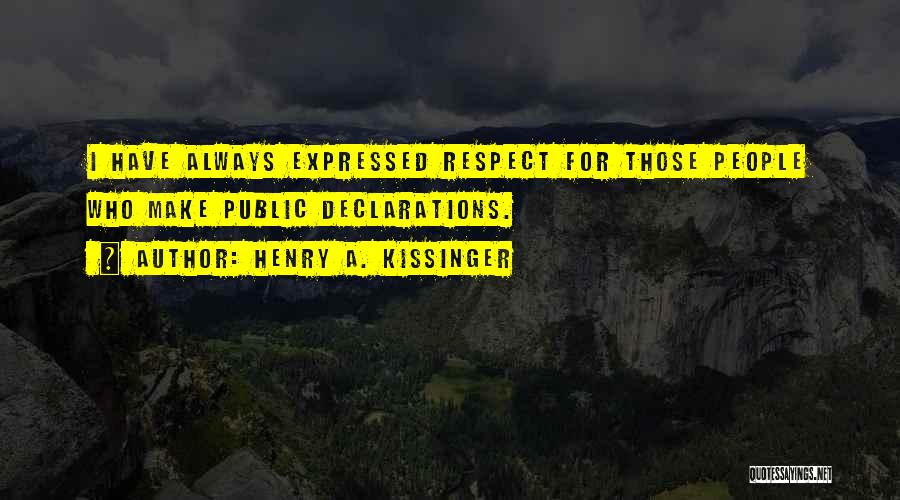Henry A. Kissinger Quotes: I Have Always Expressed Respect For Those People Who Make Public Declarations.