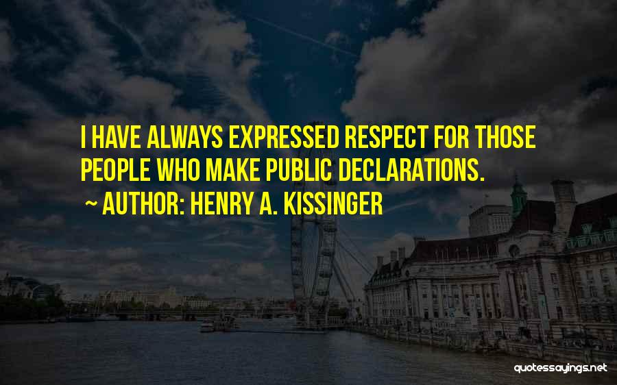 Henry A. Kissinger Quotes: I Have Always Expressed Respect For Those People Who Make Public Declarations.