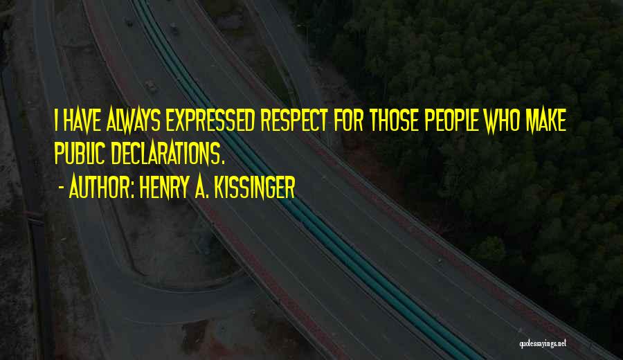 Henry A. Kissinger Quotes: I Have Always Expressed Respect For Those People Who Make Public Declarations.