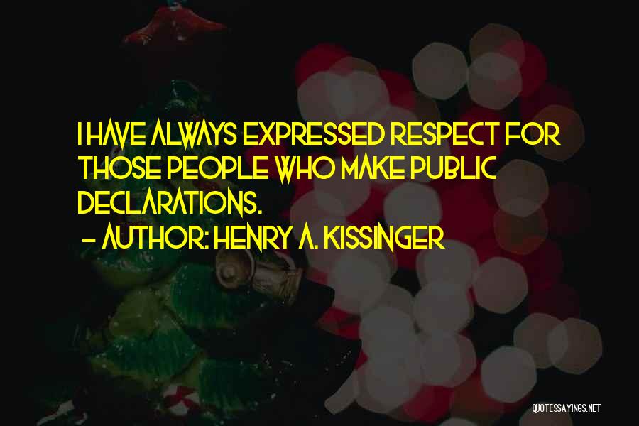 Henry A. Kissinger Quotes: I Have Always Expressed Respect For Those People Who Make Public Declarations.