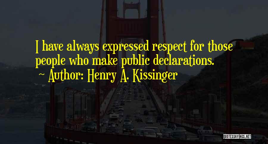 Henry A. Kissinger Quotes: I Have Always Expressed Respect For Those People Who Make Public Declarations.
