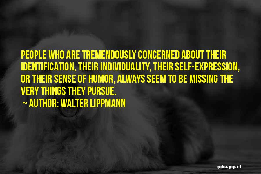 Walter Lippmann Quotes: People Who Are Tremendously Concerned About Their Identification, Their Individuality, Their Self-expression, Or Their Sense Of Humor, Always Seem To