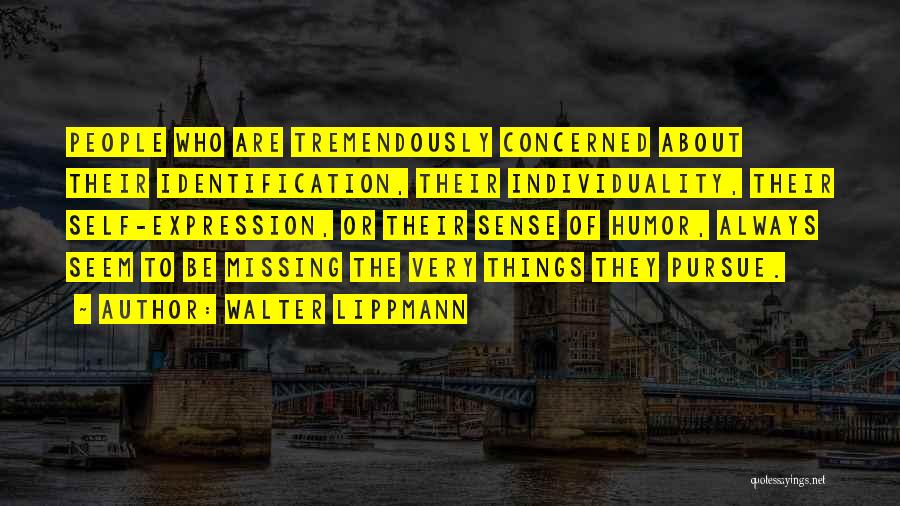 Walter Lippmann Quotes: People Who Are Tremendously Concerned About Their Identification, Their Individuality, Their Self-expression, Or Their Sense Of Humor, Always Seem To