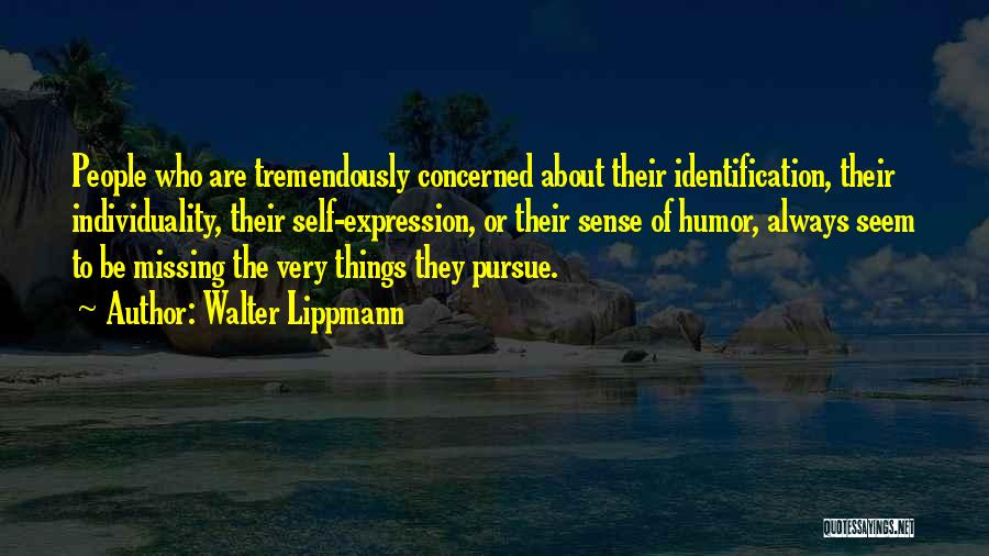 Walter Lippmann Quotes: People Who Are Tremendously Concerned About Their Identification, Their Individuality, Their Self-expression, Or Their Sense Of Humor, Always Seem To