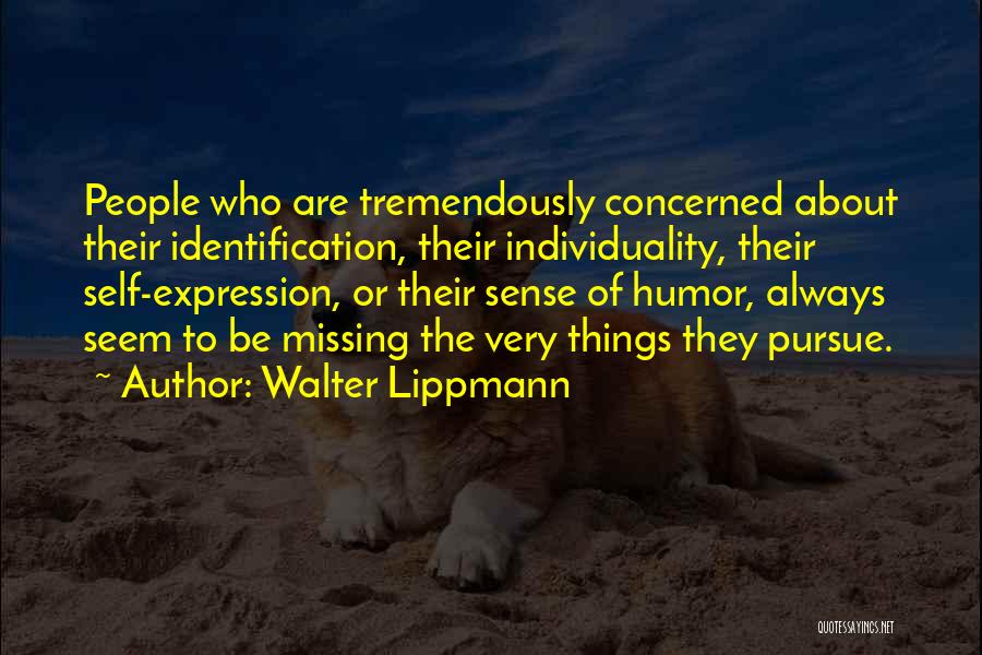 Walter Lippmann Quotes: People Who Are Tremendously Concerned About Their Identification, Their Individuality, Their Self-expression, Or Their Sense Of Humor, Always Seem To