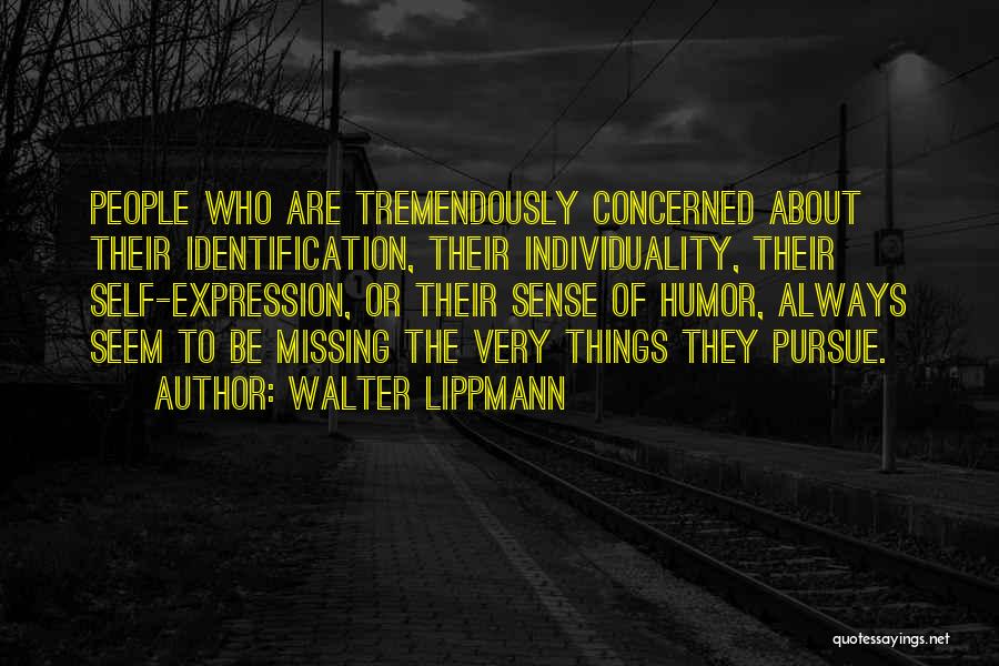 Walter Lippmann Quotes: People Who Are Tremendously Concerned About Their Identification, Their Individuality, Their Self-expression, Or Their Sense Of Humor, Always Seem To