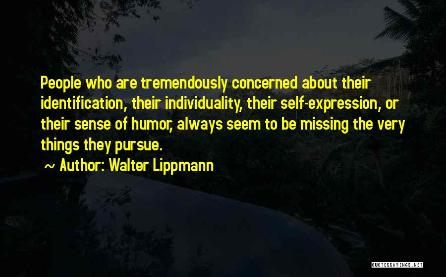 Walter Lippmann Quotes: People Who Are Tremendously Concerned About Their Identification, Their Individuality, Their Self-expression, Or Their Sense Of Humor, Always Seem To