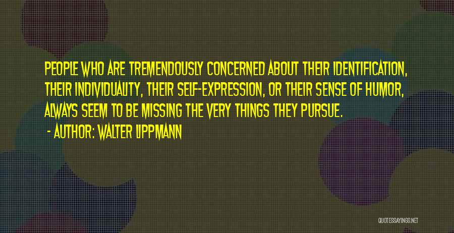 Walter Lippmann Quotes: People Who Are Tremendously Concerned About Their Identification, Their Individuality, Their Self-expression, Or Their Sense Of Humor, Always Seem To