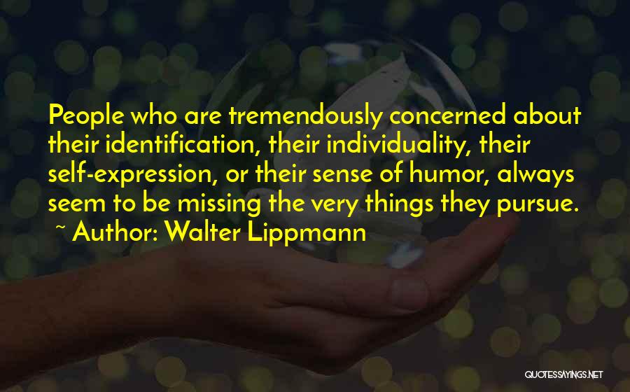 Walter Lippmann Quotes: People Who Are Tremendously Concerned About Their Identification, Their Individuality, Their Self-expression, Or Their Sense Of Humor, Always Seem To