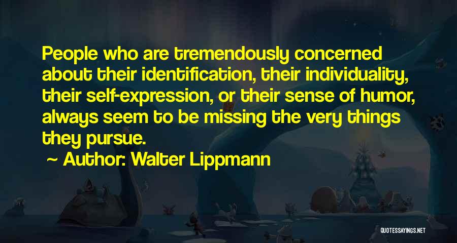 Walter Lippmann Quotes: People Who Are Tremendously Concerned About Their Identification, Their Individuality, Their Self-expression, Or Their Sense Of Humor, Always Seem To