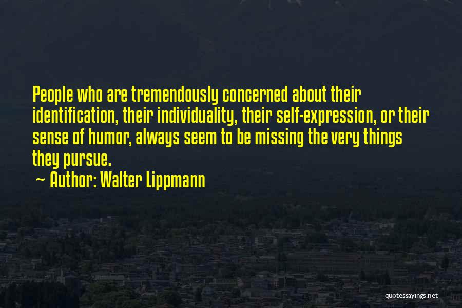 Walter Lippmann Quotes: People Who Are Tremendously Concerned About Their Identification, Their Individuality, Their Self-expression, Or Their Sense Of Humor, Always Seem To