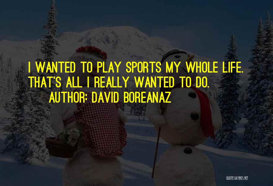 David Boreanaz Quotes: I Wanted To Play Sports My Whole Life. That's All I Really Wanted To Do.