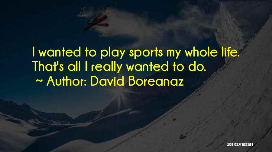David Boreanaz Quotes: I Wanted To Play Sports My Whole Life. That's All I Really Wanted To Do.