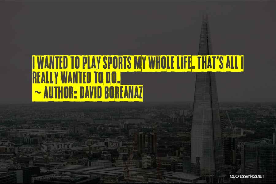 David Boreanaz Quotes: I Wanted To Play Sports My Whole Life. That's All I Really Wanted To Do.