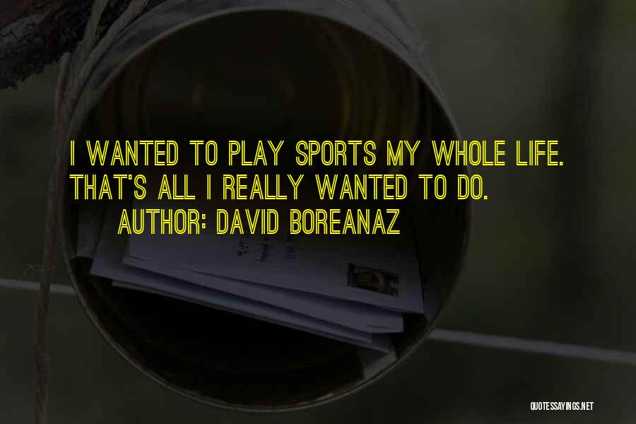David Boreanaz Quotes: I Wanted To Play Sports My Whole Life. That's All I Really Wanted To Do.