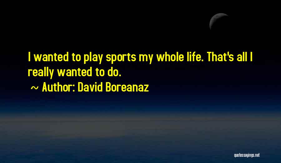 David Boreanaz Quotes: I Wanted To Play Sports My Whole Life. That's All I Really Wanted To Do.