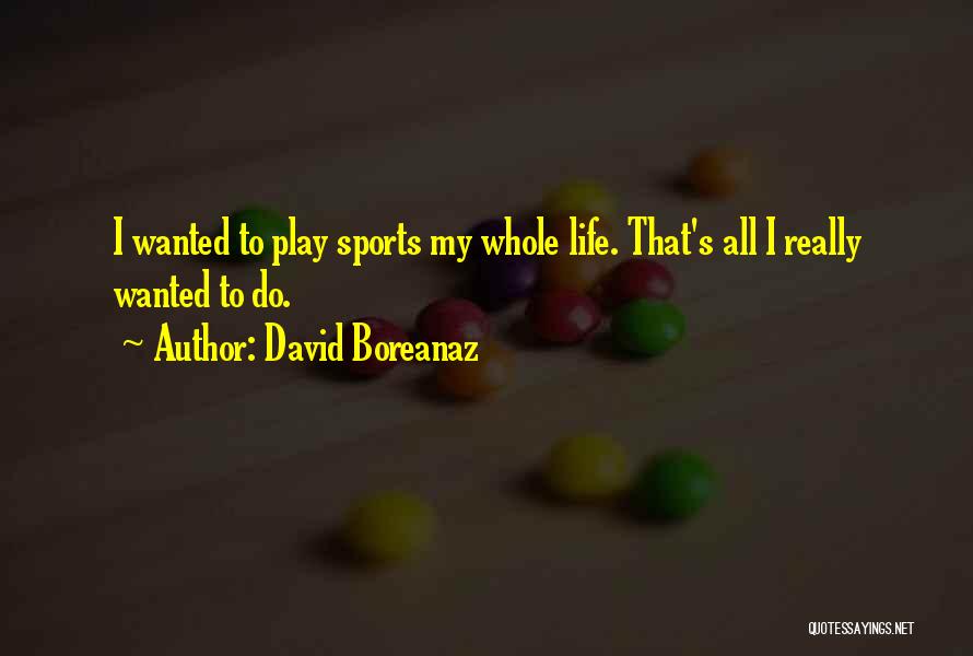 David Boreanaz Quotes: I Wanted To Play Sports My Whole Life. That's All I Really Wanted To Do.