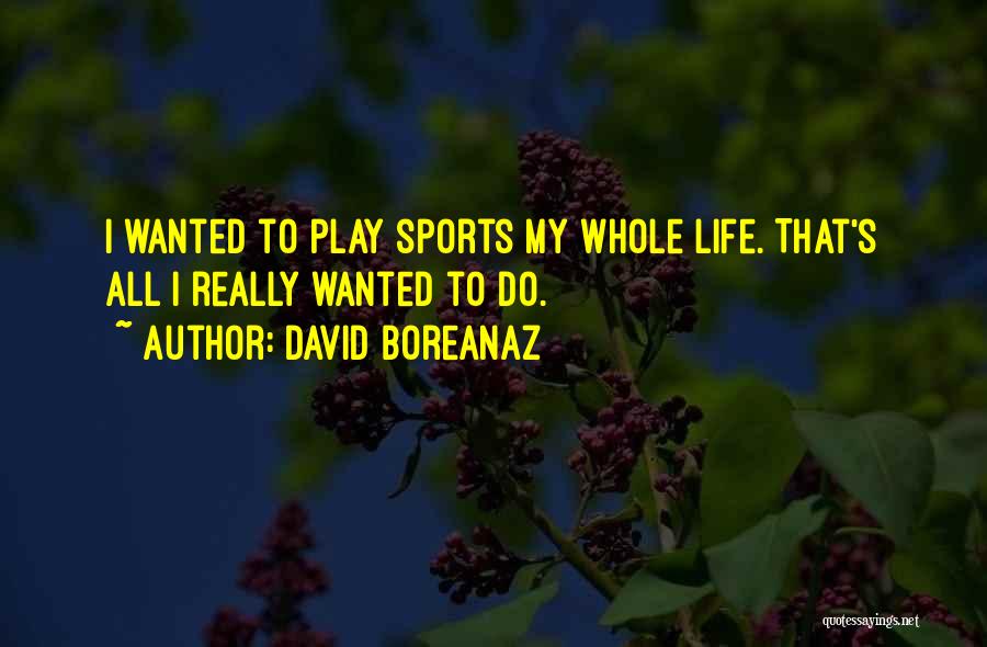 David Boreanaz Quotes: I Wanted To Play Sports My Whole Life. That's All I Really Wanted To Do.