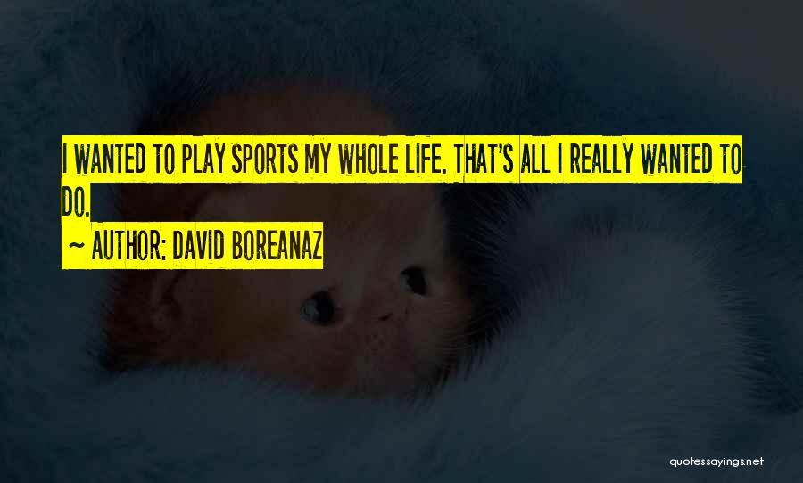 David Boreanaz Quotes: I Wanted To Play Sports My Whole Life. That's All I Really Wanted To Do.