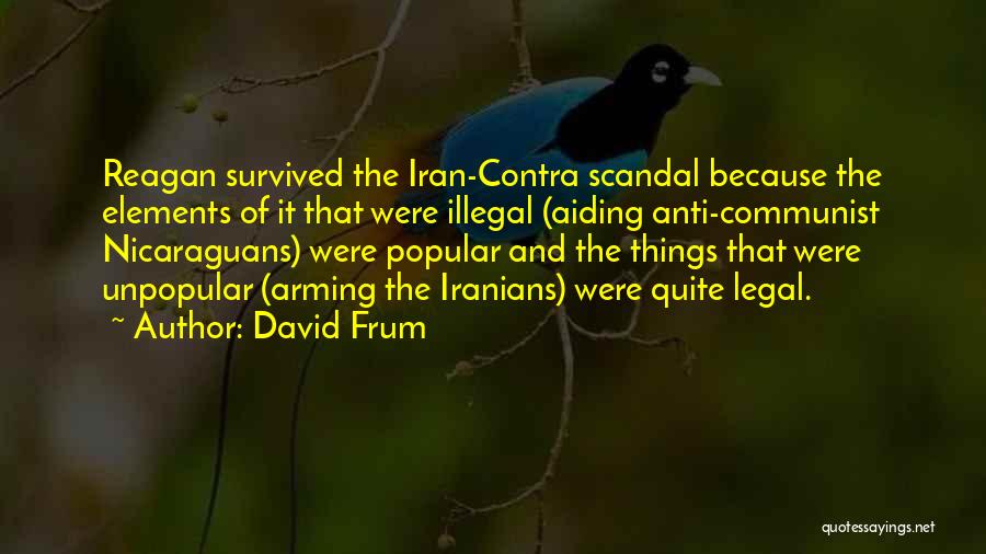 David Frum Quotes: Reagan Survived The Iran-contra Scandal Because The Elements Of It That Were Illegal (aiding Anti-communist Nicaraguans) Were Popular And The