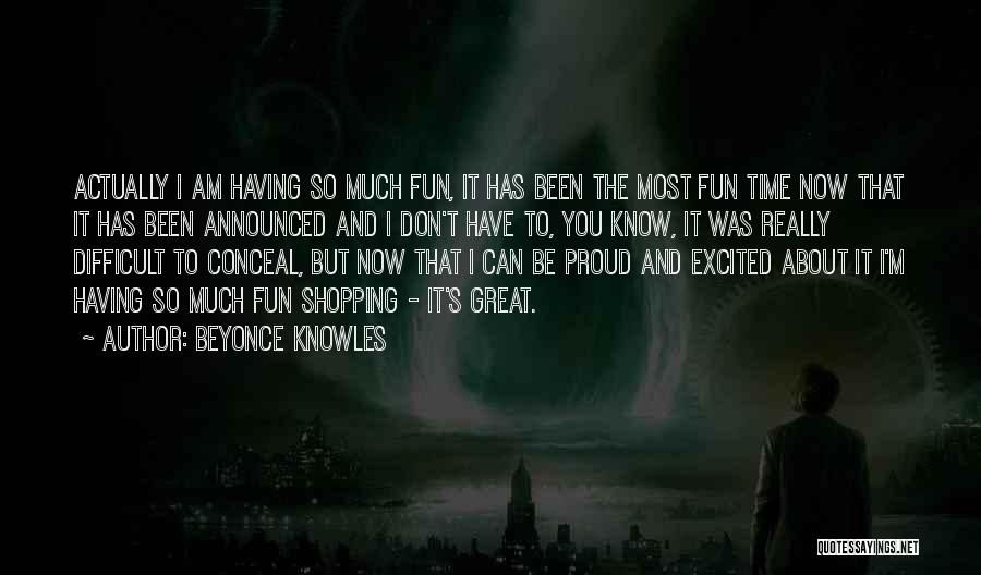 Beyonce Knowles Quotes: Actually I Am Having So Much Fun, It Has Been The Most Fun Time Now That It Has Been Announced