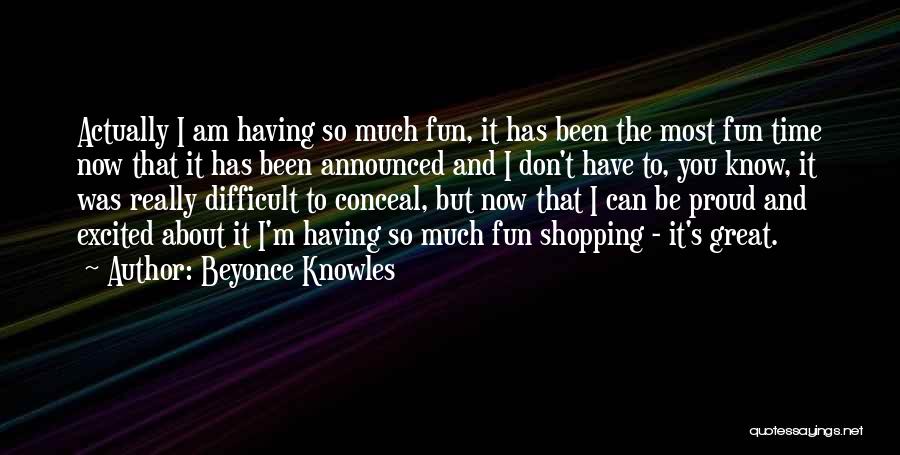 Beyonce Knowles Quotes: Actually I Am Having So Much Fun, It Has Been The Most Fun Time Now That It Has Been Announced
