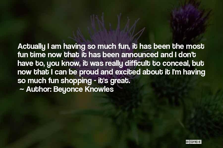 Beyonce Knowles Quotes: Actually I Am Having So Much Fun, It Has Been The Most Fun Time Now That It Has Been Announced