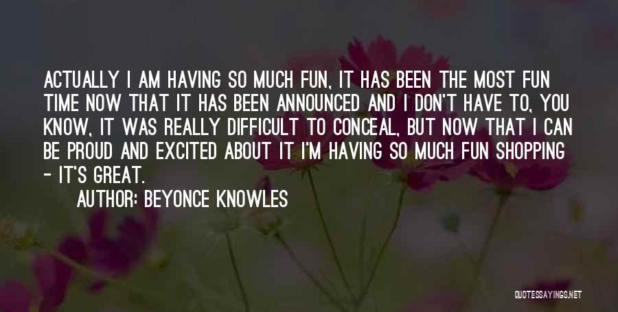 Beyonce Knowles Quotes: Actually I Am Having So Much Fun, It Has Been The Most Fun Time Now That It Has Been Announced