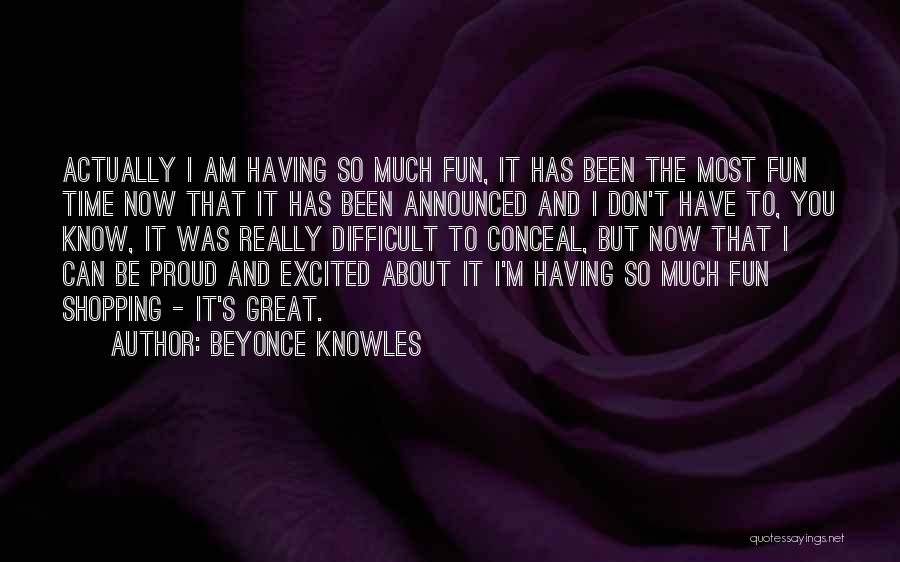Beyonce Knowles Quotes: Actually I Am Having So Much Fun, It Has Been The Most Fun Time Now That It Has Been Announced