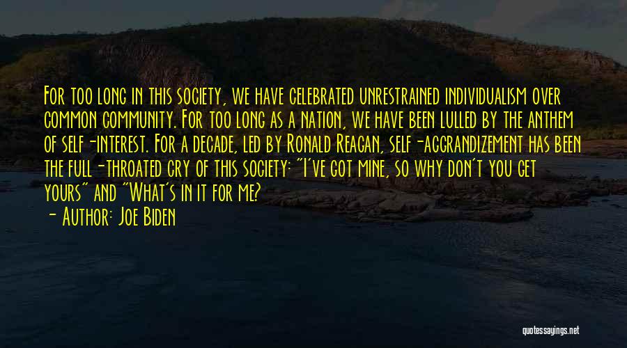 Joe Biden Quotes: For Too Long In This Society, We Have Celebrated Unrestrained Individualism Over Common Community. For Too Long As A Nation,