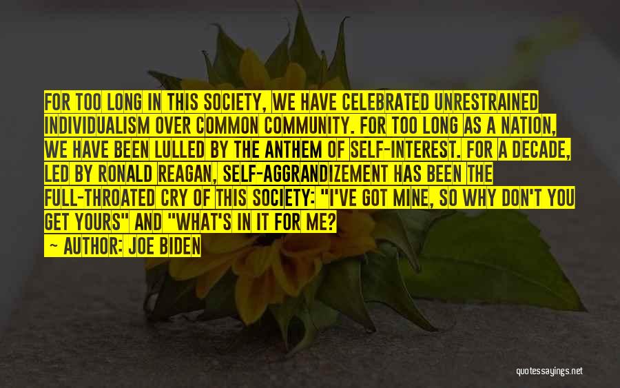 Joe Biden Quotes: For Too Long In This Society, We Have Celebrated Unrestrained Individualism Over Common Community. For Too Long As A Nation,