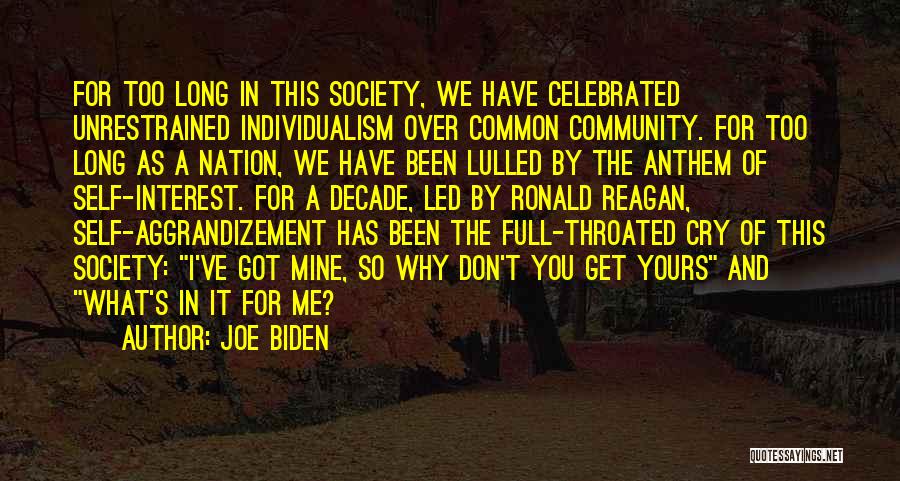 Joe Biden Quotes: For Too Long In This Society, We Have Celebrated Unrestrained Individualism Over Common Community. For Too Long As A Nation,