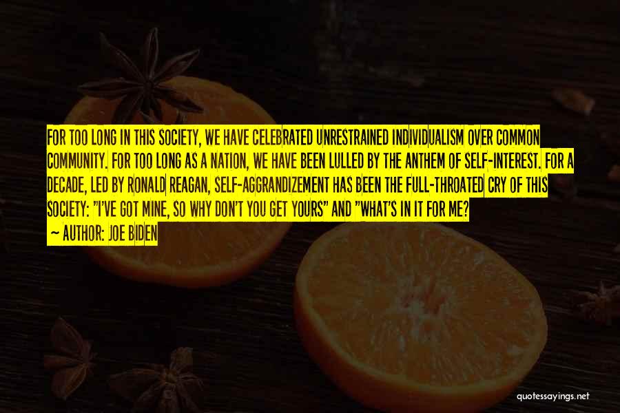 Joe Biden Quotes: For Too Long In This Society, We Have Celebrated Unrestrained Individualism Over Common Community. For Too Long As A Nation,