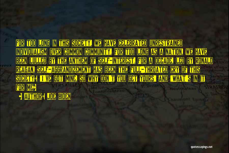 Joe Biden Quotes: For Too Long In This Society, We Have Celebrated Unrestrained Individualism Over Common Community. For Too Long As A Nation,