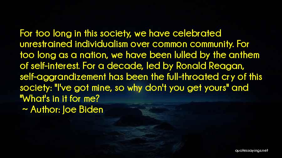 Joe Biden Quotes: For Too Long In This Society, We Have Celebrated Unrestrained Individualism Over Common Community. For Too Long As A Nation,