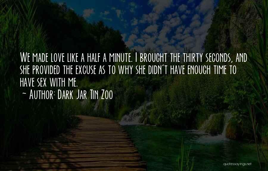 Dark Jar Tin Zoo Quotes: We Made Love Like A Half A Minute. I Brought The Thirty Seconds, And She Provided The Excuse As To