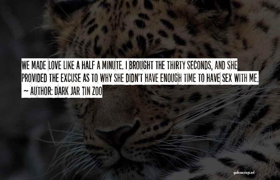 Dark Jar Tin Zoo Quotes: We Made Love Like A Half A Minute. I Brought The Thirty Seconds, And She Provided The Excuse As To