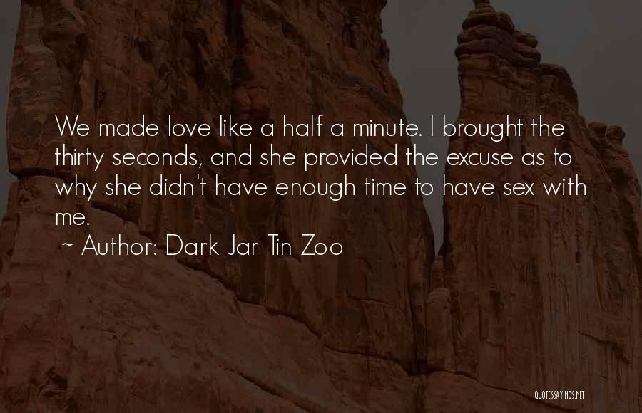 Dark Jar Tin Zoo Quotes: We Made Love Like A Half A Minute. I Brought The Thirty Seconds, And She Provided The Excuse As To