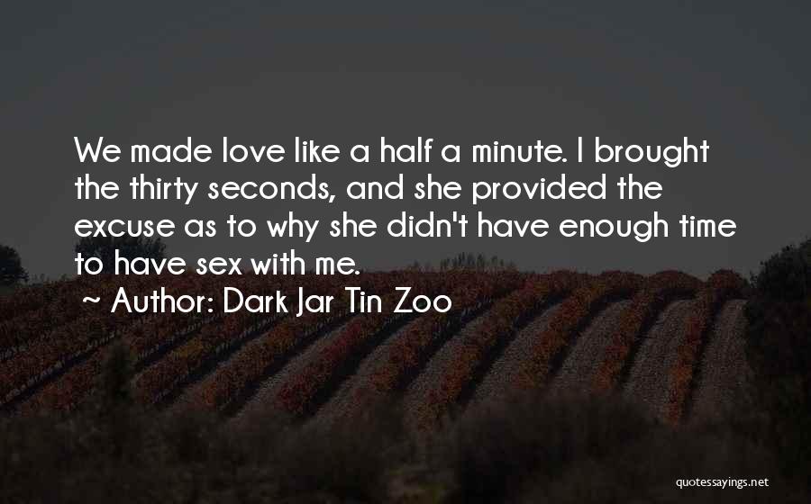 Dark Jar Tin Zoo Quotes: We Made Love Like A Half A Minute. I Brought The Thirty Seconds, And She Provided The Excuse As To