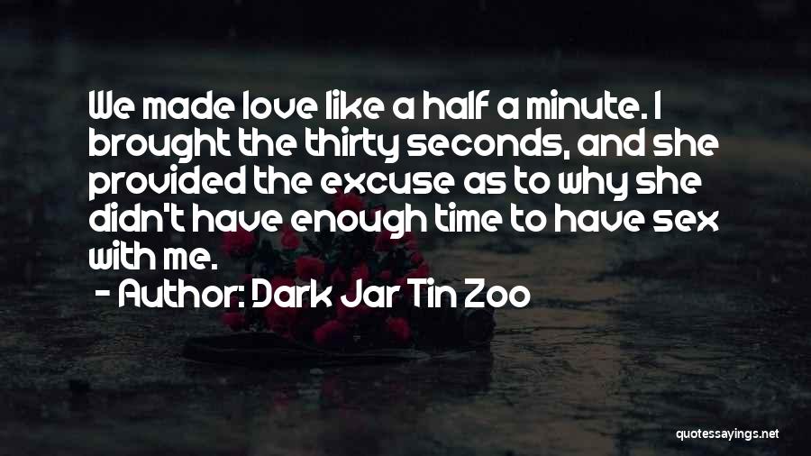 Dark Jar Tin Zoo Quotes: We Made Love Like A Half A Minute. I Brought The Thirty Seconds, And She Provided The Excuse As To