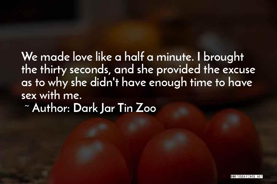 Dark Jar Tin Zoo Quotes: We Made Love Like A Half A Minute. I Brought The Thirty Seconds, And She Provided The Excuse As To