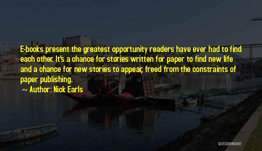 Nick Earls Quotes: E-books Present The Greatest Opportunity Readers Have Ever Had To Find Each Other. It's A Chance For Stories Written For