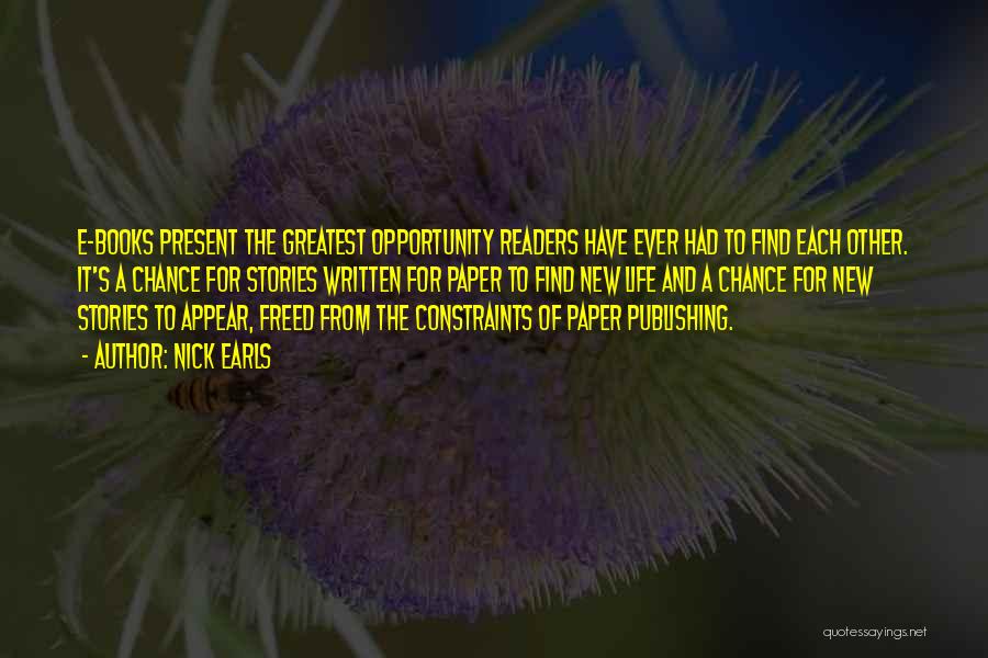 Nick Earls Quotes: E-books Present The Greatest Opportunity Readers Have Ever Had To Find Each Other. It's A Chance For Stories Written For
