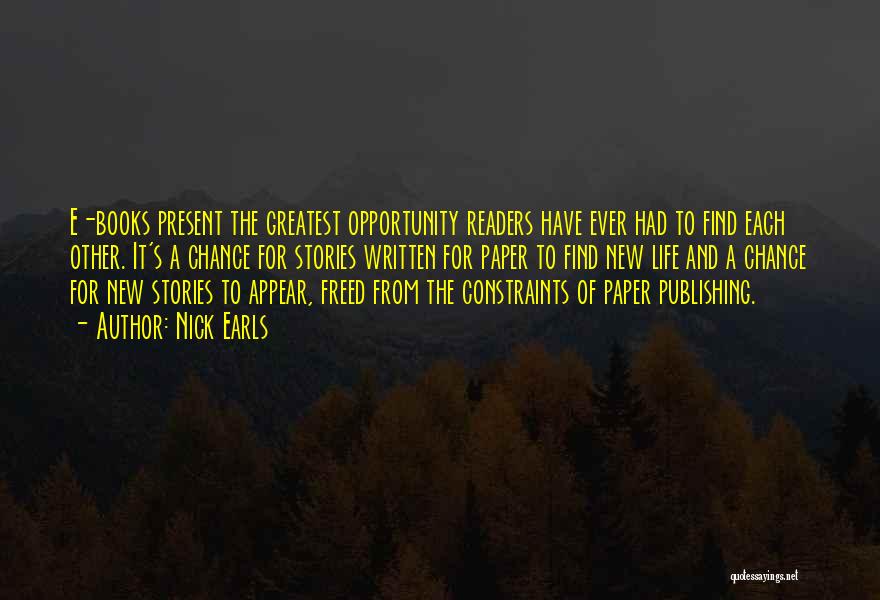 Nick Earls Quotes: E-books Present The Greatest Opportunity Readers Have Ever Had To Find Each Other. It's A Chance For Stories Written For
