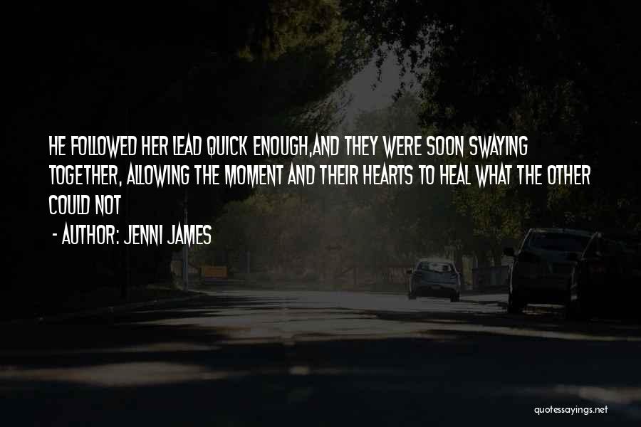 Jenni James Quotes: He Followed Her Lead Quick Enough,and They Were Soon Swaying Together, Allowing The Moment And Their Hearts To Heal What