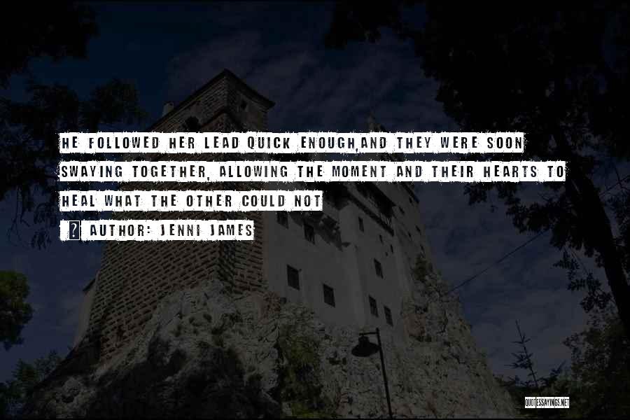 Jenni James Quotes: He Followed Her Lead Quick Enough,and They Were Soon Swaying Together, Allowing The Moment And Their Hearts To Heal What